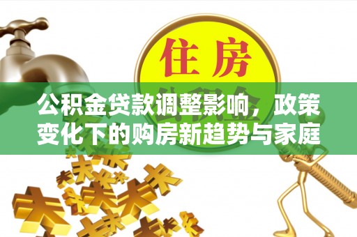 黑山公积金贷款调整影响，政策变化下的购房新趋势与家庭财务规划