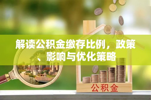 黑山解读公积金缴存比例，政策、影响与优化策略