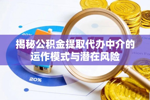 黑山揭秘公积金提取代办中介的运作模式与潜在风险