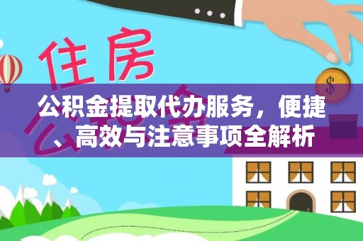 黑山公积金提取代办服务，便捷、高效与注意事项全解析