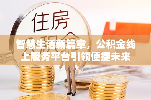 黑山智慧生活新篇章，公积金线上服务平台引领便捷未来