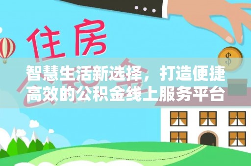 黑山智慧生活新选择，打造便捷高效的公积金线上服务平台
