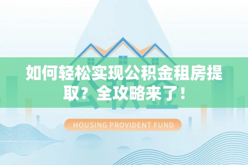 黑山如何轻松实现公积金租房提取？全攻略来了！