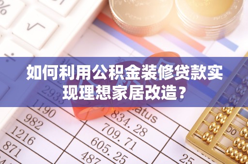 黑山如何利用公积金装修贷款实现理想家居改造？