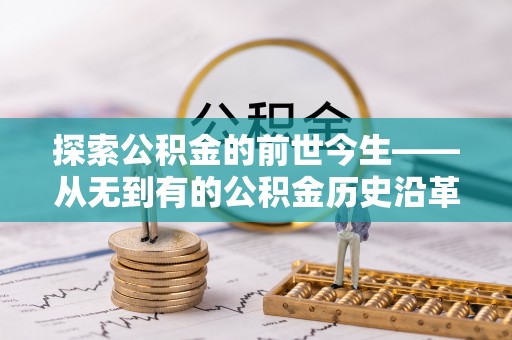 黑山探索公积金的前世今生——从无到有的公积金历史沿革