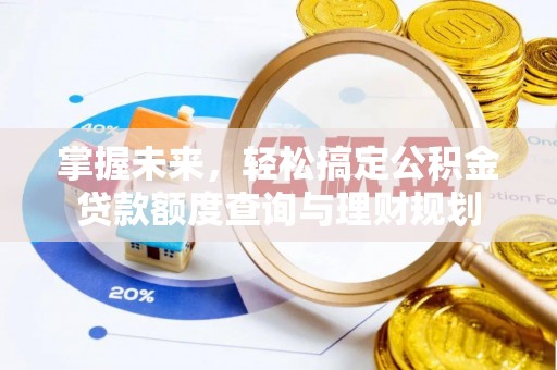 黑山掌握未来，轻松搞定公积金贷款额度查询与理财规划