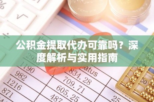 黑山公积金提取代办可靠吗？深度解析与实用指南
