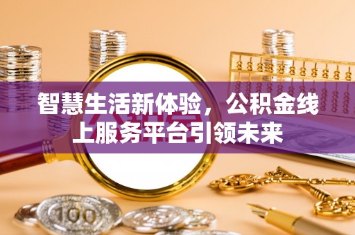 黑山智慧生活新体验，公积金线上服务平台引领未来