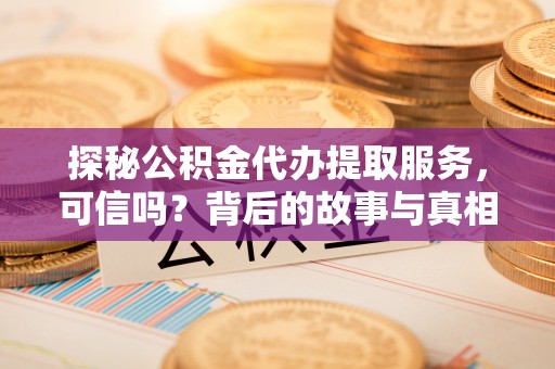 黑山探秘公积金代办提取服务，可信吗？背后的故事与真相