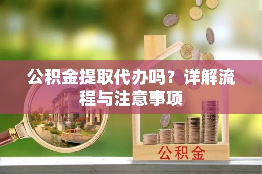 黑山公积金提取代办吗？详解流程与注意事项