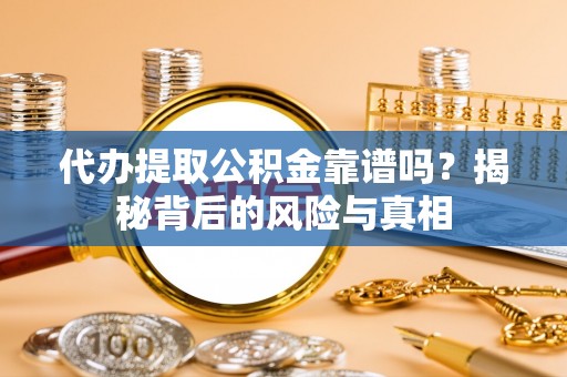 黑山代办提取公积金靠谱吗？揭秘背后的风险与真相