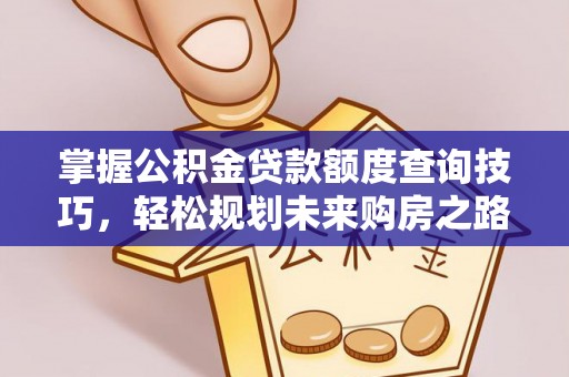 黑山掌握公积金贷款额度查询技巧，轻松规划未来购房之路