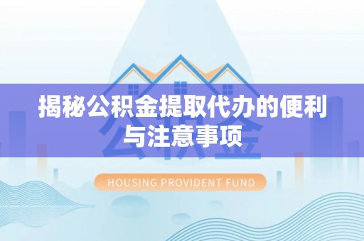 黑山揭秘公积金提取代办的便利与注意事项