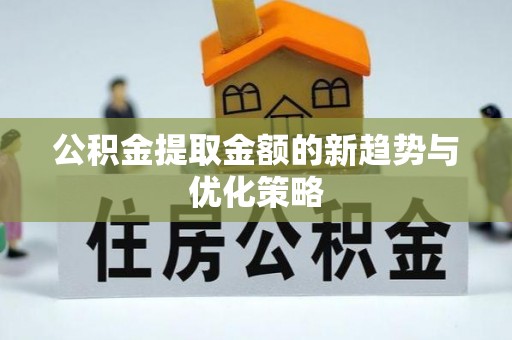 黑山公积金提取金额的新趋势与优化策略