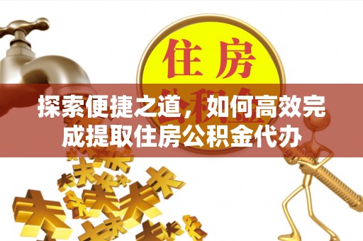 黑山探索便捷之道，如何高效完成提取住房公积金代办