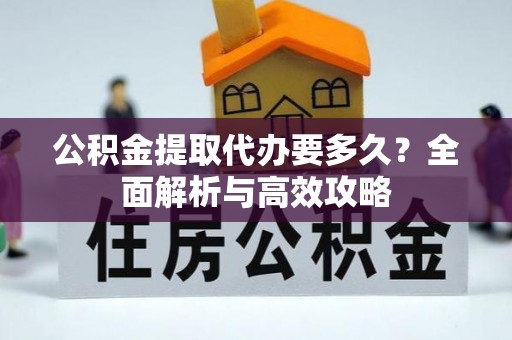 黑山公积金提取代办要多久？全面解析与高效攻略