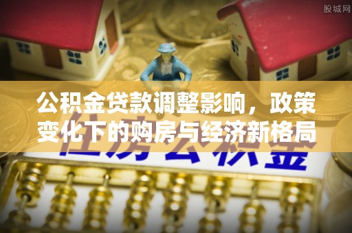 黑山公积金贷款调整影响，政策变化下的购房与经济新格局