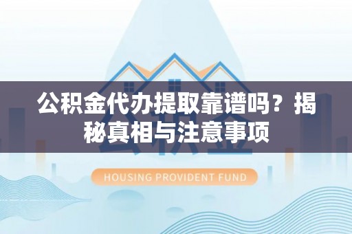黑山公积金代办提取靠谱吗？揭秘真相与注意事项