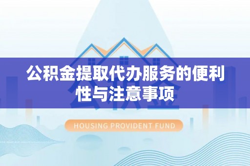 黑山公积金提取代办服务的便利性与注意事项