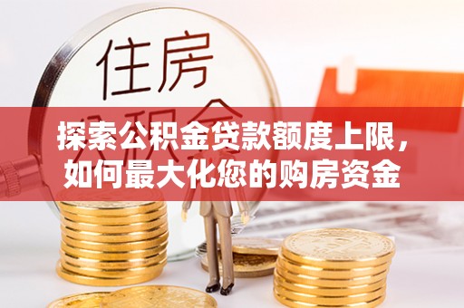 黑山探索公积金贷款额度上限，如何最大化您的购房资金