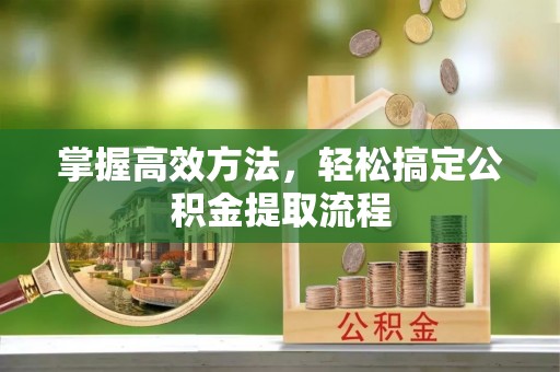 黑山掌握高效方法，轻松搞定公积金提取流程