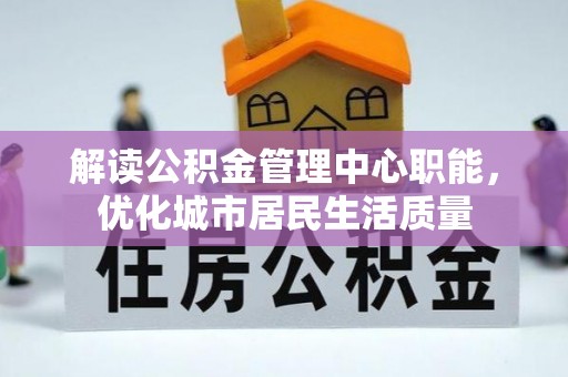 黑山解读公积金管理中心职能，优化城市居民生活质量