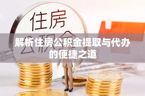 黑山解析住房公积金提取与代办的便捷之道