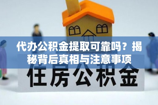 黑山代办公积金提取可靠吗？揭秘背后真相与注意事项