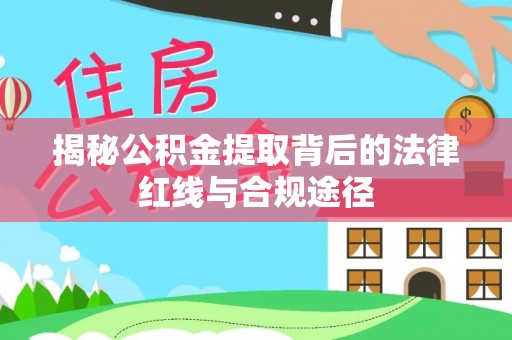 黑山揭秘公积金提取背后的法律红线与合规途径