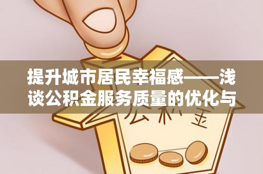 黑山提升城市居民幸福感——浅谈公积金服务质量的优化与未来