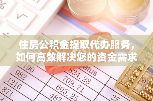 黑山住房公积金提取代办服务，如何高效解决您的资金需求
