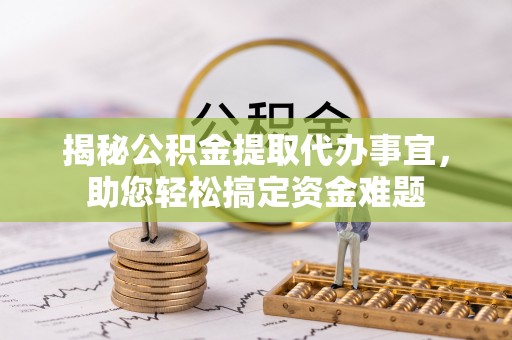 黑山揭秘公积金提取代办事宜，助您轻松搞定资金难题