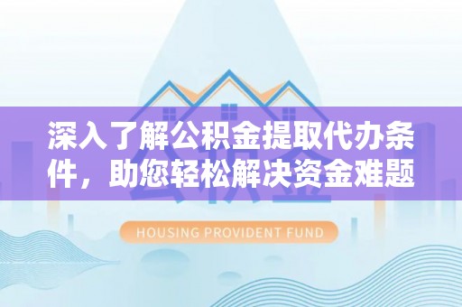 黑山深入了解公积金提取代办条件，助您轻松解决资金难题