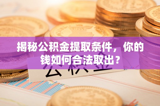黑山揭秘公积金提取条件，你的钱如何合法取出？