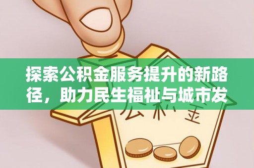 黑山探索公积金服务提升的新路径，助力民生福祉与城市发展