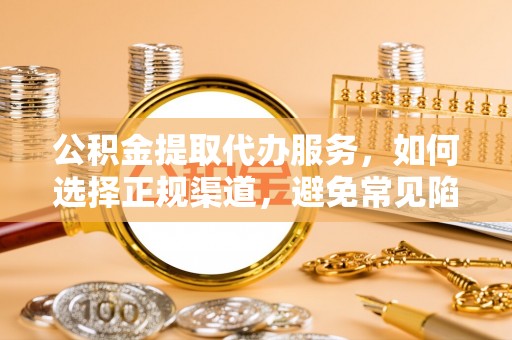 黑山公积金提取代办服务，如何选择正规渠道，避免常见陷阱