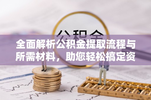 黑山全面解析公积金提取流程与所需材料，助您轻松搞定资金提取