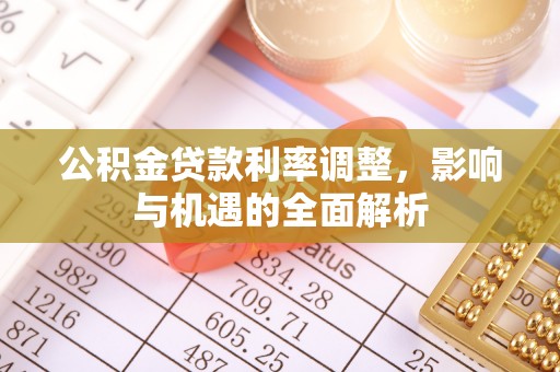 黑山公积金贷款利率调整，影响与机遇的全面解析