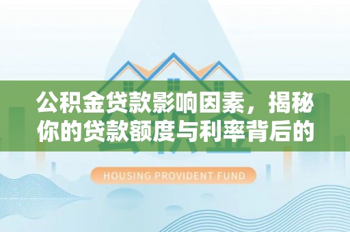 黑山公积金贷款影响因素，揭秘你的贷款额度与利率背后的秘密