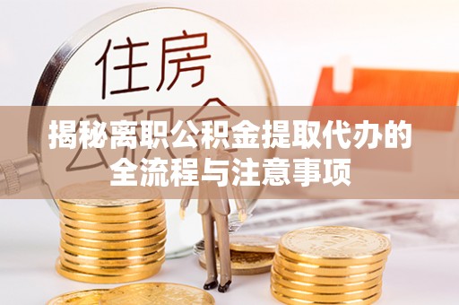 黑山揭秘离职公积金提取代办的全流程与注意事项