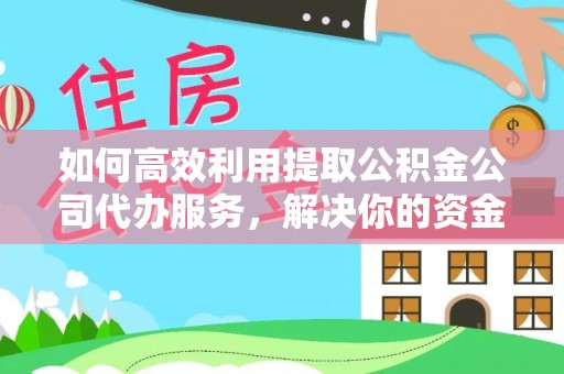 黑山如何高效利用提取公积金公司代办服务，解决你的资金难题