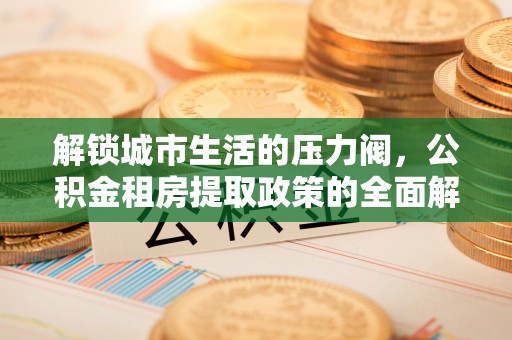 黑山解锁城市生活的压力阀，公积金租房提取政策的全面解析与实践指南