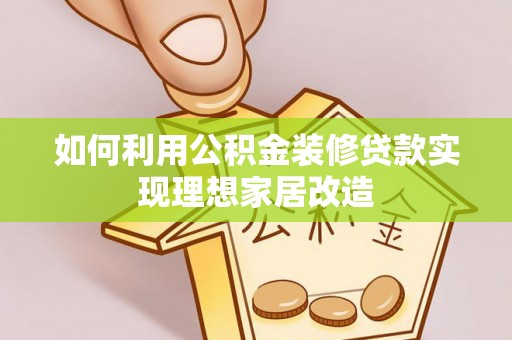 黑山如何利用公积金装修贷款实现理想家居改造