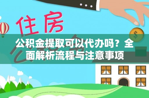 黑山公积金提取可以代办吗？全面解析流程与注意事项