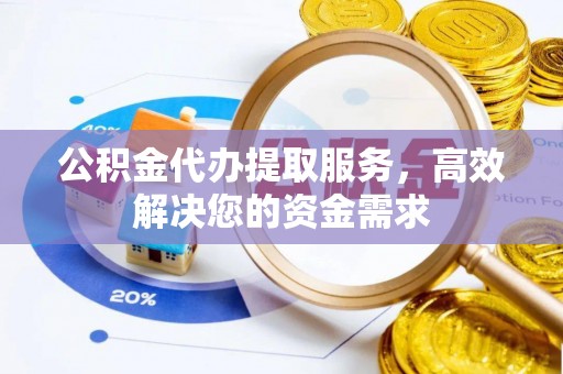 黑山公积金代办提取服务，高效解决您的资金需求