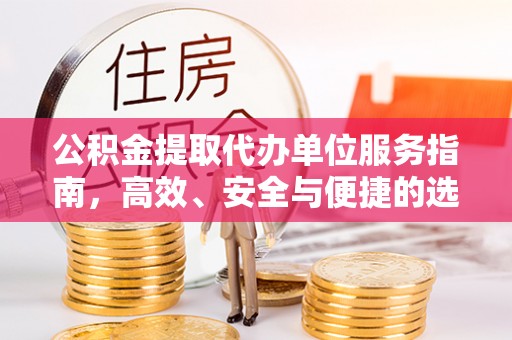 黑山公积金提取代办单位服务指南，高效、安全与便捷的选择