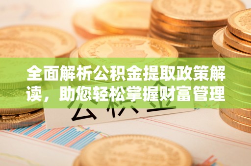 黑山全面解析公积金提取政策解读，助您轻松掌握财富管理新方向