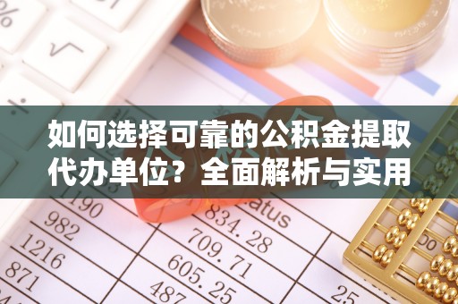 黑山如何选择可靠的公积金提取代办单位？全面解析与实用指南