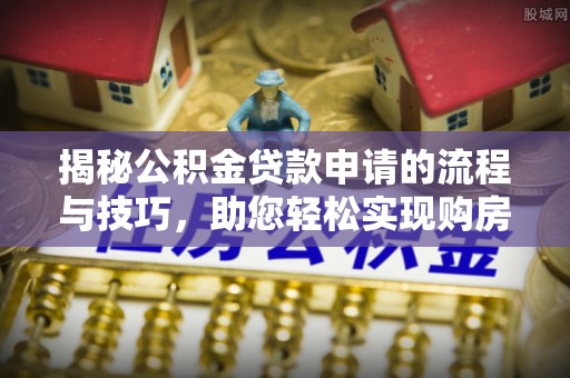 黑山揭秘公积金贷款申请的流程与技巧，助您轻松实现购房梦