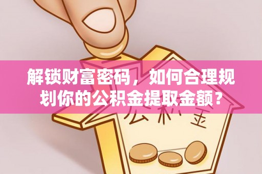 黑山解锁财富密码，如何合理规划你的公积金提取金额？